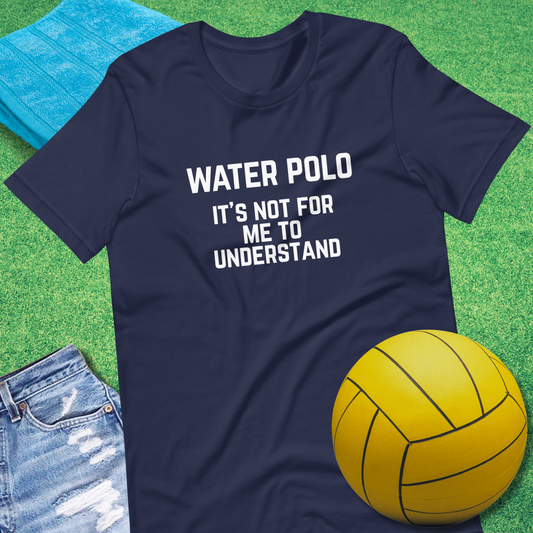 Water Polo It's Not for Me to Understand T-Shirt