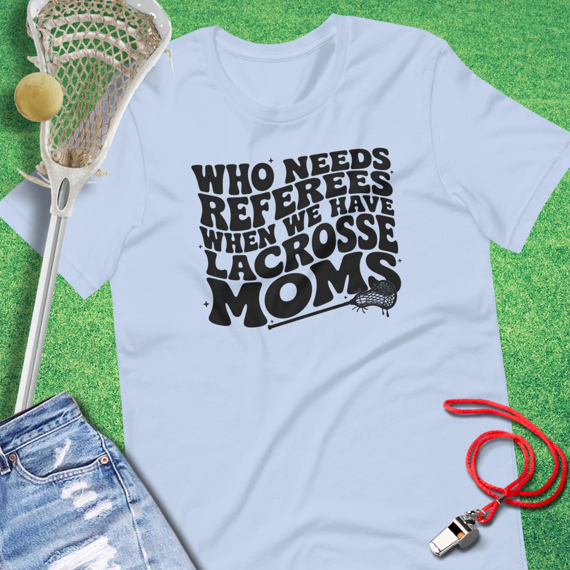 Who Needs Referees When You Have Lacrosse Moms T-Shirt in Baby Blue - Lacrosse Mom Tournament T-Shirt | Sideline Gods