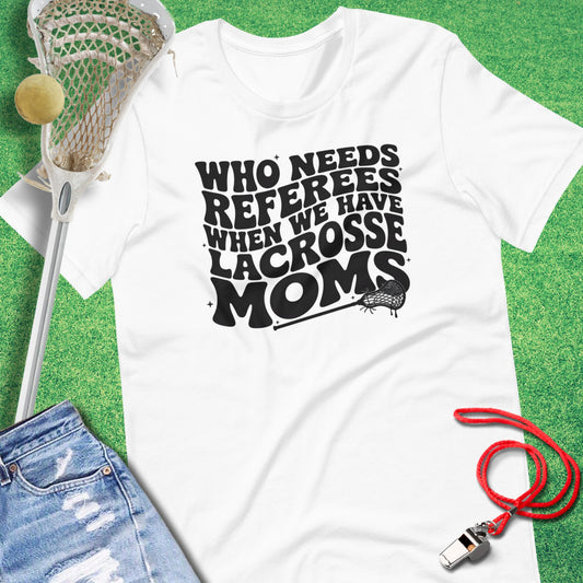 Who Needs Referees When You Have Lacrosse Moms T-Shirt in White - Lacrosse Mom T-Shirt | Sideline Gods