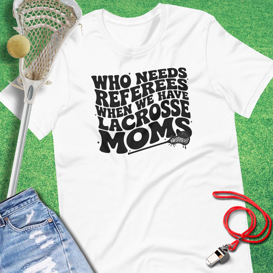 Who Needs Referees When You Have Lacrosse Moms” T-shirt for game day fun.